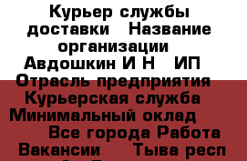 Курьер службы доставки › Название организации ­ Авдошкин И.Н., ИП › Отрасль предприятия ­ Курьерская служба › Минимальный оклад ­ 25 000 - Все города Работа » Вакансии   . Тыва респ.,Ак-Довурак г.